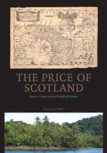 The Price of Scotland : Darien, Union and the Wealth of Nations, Paperback / softback Book The Price of Scotland : Darien, Union and the Wealth of Nations, Paperback / softback Book