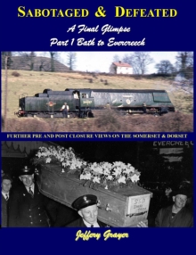 Sabotaged and Defeated, a Final Glimpse : Further Pre and Post Closure Views on the Somerset and Dorset Bath to Evercreech Part 1, Hardback Book Sabotaged and Defeated, a Final Glimpse : Further Pre and Post Closure Views on the Somerset and Dorset Bath to Evercreech Part 1, Hardback Book