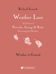 Weather Lore Volume I : A Collection of Proverbs, Sayings and Rules Concerning the Weather  Weather in General