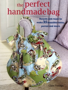 Perfect Handmade Bag : Recycle and Reuse to Make 35 Beautiful Totes, Purses and More, Paperback Book Perfect Handmade Bag : Recycle and Reuse to Make 35 Beautiful Totes, Purses and More, Paperback Book