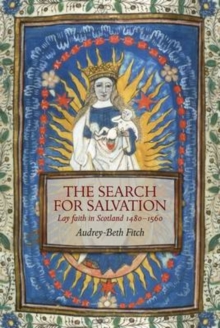 The Search for Salvation : Lay Faith in Scotland 1480-1560, Hardback Book The Search for Salvation : Lay Faith in Scotland 1480-1560, Hardback Book