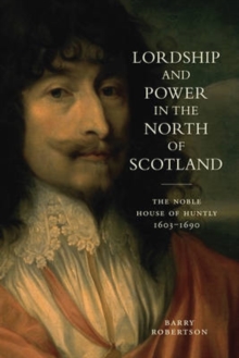 Lordship and Power in the North of Scotland : The Noble House of Huntly 1603-1690, Paperback / softback Book Lordship and Power in the North of Scotland : The Noble House of Huntly 1603-1690, Paperback / softback Book