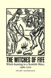 The Witches of Fife : Witch-Hunting in a Scottish Shire, 1560-1710