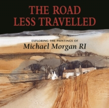 The Road Less Travelled : Exploring the Paintings of Michael Morgan RI, Hardback Book The Road Less Travelled : Exploring the Paintings of Michael Morgan RI, Hardback Book