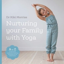 Nurturing Your Family With Yoga : An A-Z of yoga poses, meditations, breathing and games for the whole family