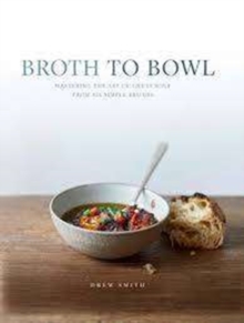 Broth to Bowl : Mastering the art of great soup from six simple broths, Hardback Book Broth to Bowl : Mastering the art of great soup from six simple broths, Hardback Book
