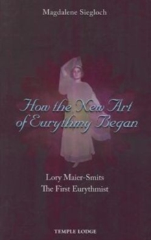 How the New Art of Eurythmy Began : Lory Maier-Smits, the First Eurythmist