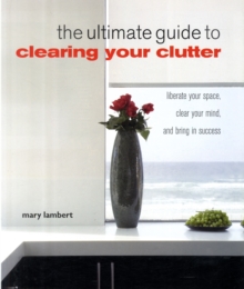 The Ultimate Guide to Clearing Your Clutter : Liberate Your Space, Clear Your Mind and Bring in Success, Paperback Book The Ultimate Guide to Clearing Your Clutter : Liberate Your Space, Clear Your Mind and Bring in Success, Paperback Book