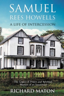 Samuel Rees Howells, A Life Of Intercession: The Legacy Of Prayer And Spiritual Warfare Of An Intercessor