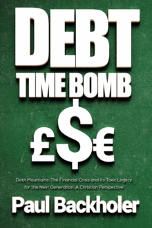 Debt Time Bomb! Debt Mountains: The Financial Crisis And Its Toxic Legacy For The Next Generation: A Christian Perspective