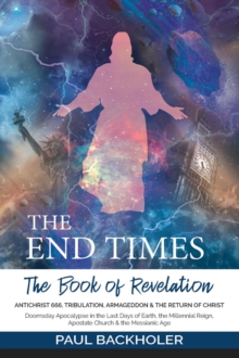 End Times, the Book of Revelation, Antichrist 666, Tribulation, Armageddon and the Return of Christ: Doomsday Apocalypse in the Last Days of Earth, the Millennial Reign, Apostate Church & the Mess