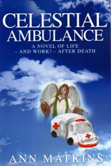 Celestial Ambulance : A Novel of Life - and Work - After Death