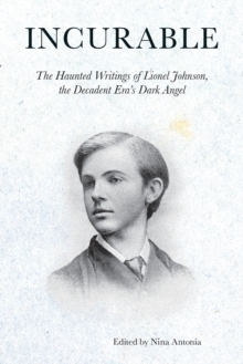 Incurable : The Haunted Writings of Lionel Johnson, the Decadent Era's Dark Angel, Paperback / softback Book Incurable : The Haunted Writings of Lionel Johnson, the Decadent Era's Dark Angel, Paperback / softback Book