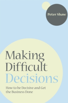 Making Difficult Decisions : How to be decisive and get the business done