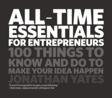 All Time Essentials for Entrepreneurs : 100 Things to Know and Do to Make Your Idea Happen