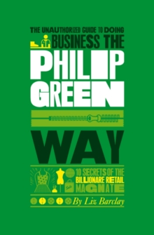 The Unauthorized Guide to Doing Business the Philip Green Way : 10 Secrets of the Billionaire Retail Magnate, Paperback Book The Unauthorized Guide to Doing Business the Philip Green Way : 10 Secrets of the Billionaire Retail Magnate, Paperback Book