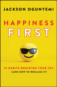 Happiness First : 14 Habits Draining Your Joy (and How to Reclaim It)