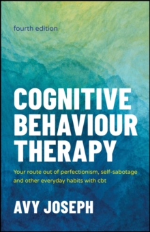Cognitive Behaviour Therapy : Your Route out of Perfectionism, Self-Sabotage and Other Everyday Habits with CBT