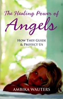 The Healing Power of Angels : How They Guide and Protect Us