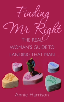 Finding Mr Right : The Real Women's Guide to Landing that Man