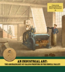 An Industrial Art: The Archaeology of Calico Printing in the Irwell Valley