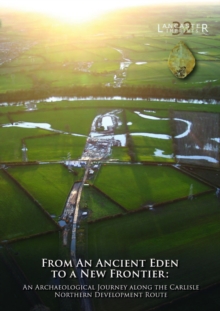 From an Ancient Eden to a New Frontier : An Archaeological Journey along the Carlisle Northern Development Route