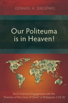 Our Politeuma Is in Heaven! : Paul's Polemical Engagement with the "Enemies of the Cross of Christ" in Philippians 3:18-20