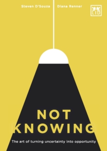 Not Knowing : The Art of Turning Uncertainty into Opportunity