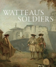 Watteau's Soldiers: Scenes of Military Life in Eighteenth-Century France, Hardback Book Watteau's Soldiers: Scenes of Military Life in Eighteenth-Century France, Hardback Book