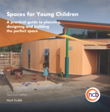 Spaces for Young Children, Second Edition : A practical guide to planning, designing and building the perfect space