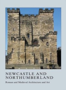 Newcastle and Northumberland : Roman and Medieval Architecture and Art, Hardback Book Newcastle and Northumberland : Roman and Medieval Architecture and Art, Hardback Book