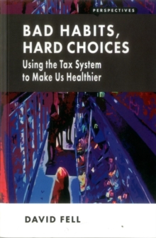 Bad Habits, Hard Choices : Using the Tax System to Make Us Healthier