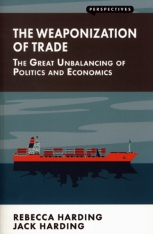 The Weaponization of Trade : The Great Unbalancing of Politics and Economics