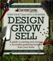 Design Grow Sell : A guide to starting and running a successful gardening business from your home, Paperback / softback Book Design Grow Sell : A guide to starting and running a successful gardening business from your home, Paperback / softback Book
