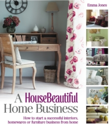 A HouseBeautiful Home Business : How to start a successful interiors, housewares or furniture business from home