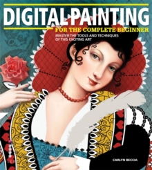 Digital Painting for the Complete Beginner : Master the Tools and Techniques of This Exciting Art, Paperback Book Digital Painting for the Complete Beginner : Master the Tools and Techniques of This Exciting Art, Paperback Book