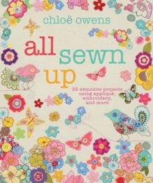 All Sewn Up : 35 Exquisite Projects Using Applique, Embroidery, and More, Hardback Book All Sewn Up : 35 Exquisite Projects Using Applique, Embroidery, and More, Hardback Book