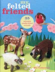 My Felted Friends : 35 Adorable Needle-Felted Animals, Paperback Book My Felted Friends : 35 Adorable Needle-Felted Animals, Paperback Book