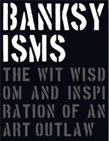 Banksyisms : The Wit, Wisdom and Inspiration of an Art Outlaw