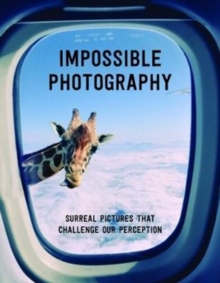 Impossible Photography : Surreal Pictures That Challenge Our Perception, Paperback / softback Book Impossible Photography : Surreal Pictures That Challenge Our Perception, Paperback / softback Book