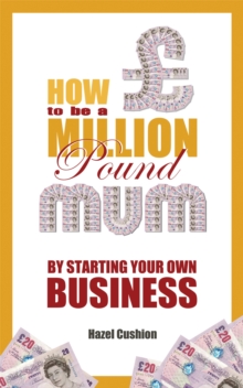 How To Be a Million Pound Mum : By Starting Your Own Business