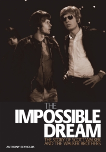 The Impossible Dream : The story of Scott Walker and the Walker Brothers