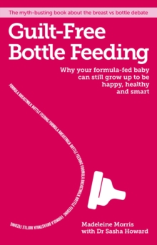 Guilt-free Bottle Feeding : Why your formula-fed baby can be happy, healthy and smart.