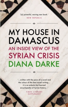 My House in Damascus : An Inside View of the Syrian Revolution