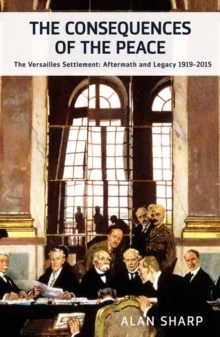 The Consequences Of The Peace : The Versailles Settlement: Aftermath And Legacy 1919-2015