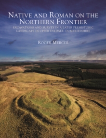 Native and Roman on the Northern Frontier : Excavations and Survey in a Later Prehistoric Landscape in Upper Eskdale, Dumfriesshire, Hardback Book Native and Roman on the Northern Frontier : Excavations and Survey in a Later Prehistoric Landscape in Upper Eskdale, Dumfriesshire, Hardback Book