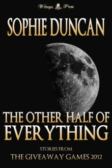 Other Half of Everything: Stories by Sophie Duncan From The Wittegen Press Giveaway Games : The Wittegen Press Giveaway Games, #3