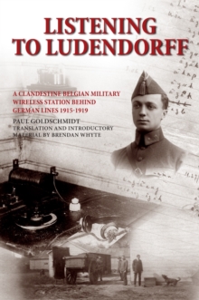 Listening to Ludendorff : A Clandestine Belgian Military Wireless Station Behind German Lines 1915-1919, Paperback / softback Book Listening to Ludendorff : A Clandestine Belgian Military Wireless Station Behind German Lines 1915-1919, Paperback / softback Book