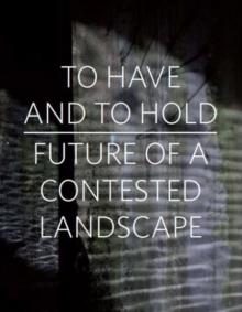 To Have and To Hold : Future of a Contested Landscape, Paperback / softback Book To Have and To Hold : Future of a Contested Landscape, Paperback / softback Book