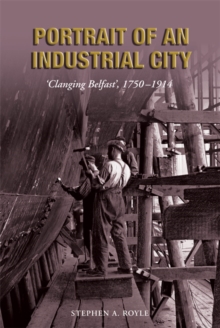 Portrait of an Industrial City : 'Clanging Belfast' 1750-1914